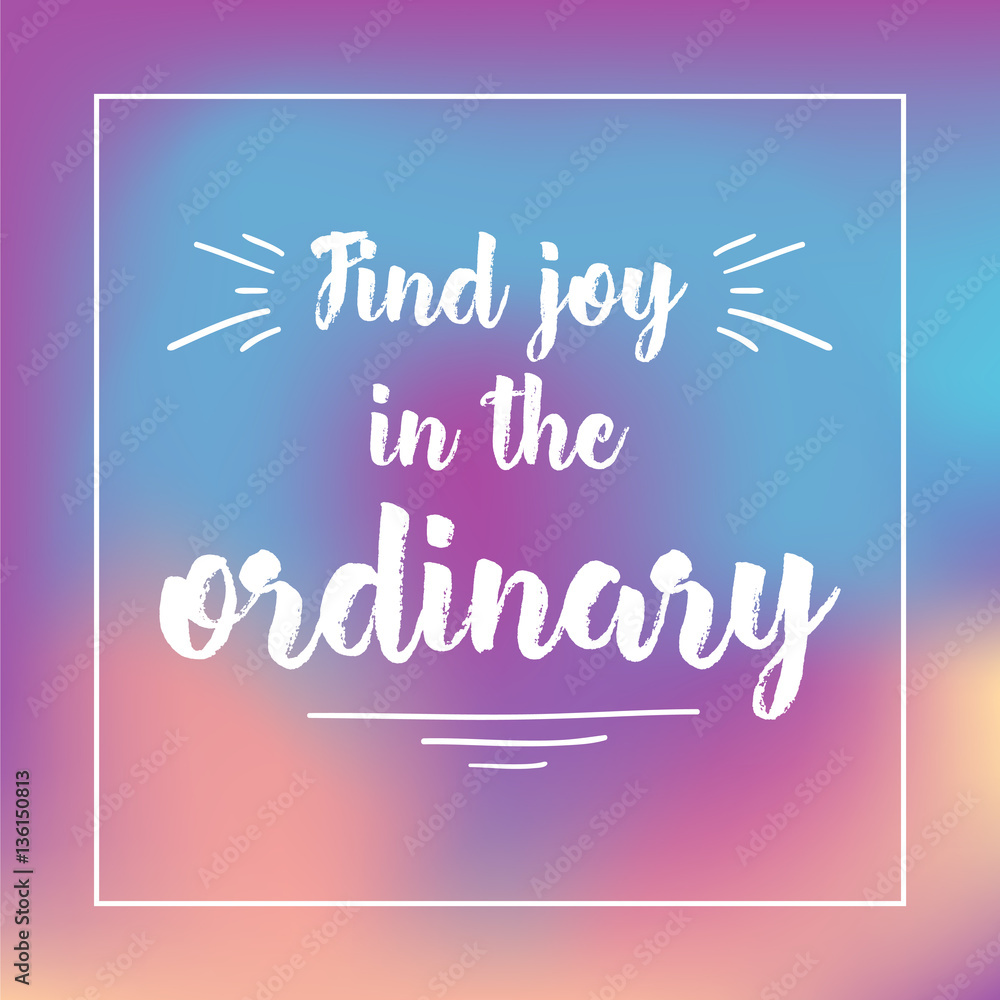 find joy in the ordinary. Inspirational quote, motivation. Typography for poster, invitation, greeting card or t-shirt. Vector lettering design. Text background