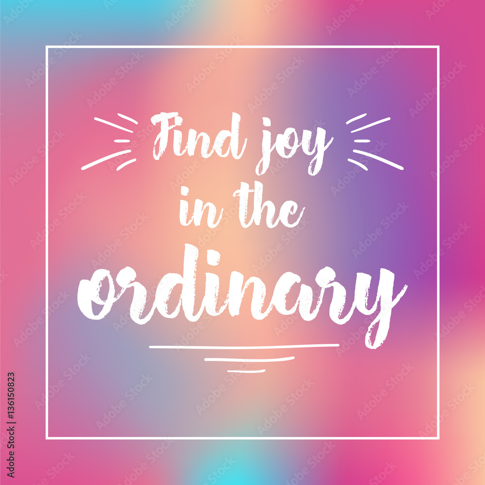 find joy in the ordinary. Inspirational quote, motivation. Typography for poster, invitation, greeting card or t-shirt. Vector lettering design. Text background