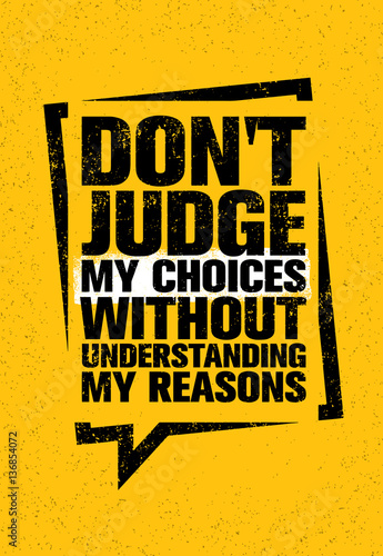 Do Not Judge My Choices Without Understanding My Reasons. Inspiring Creative Motivation Quote