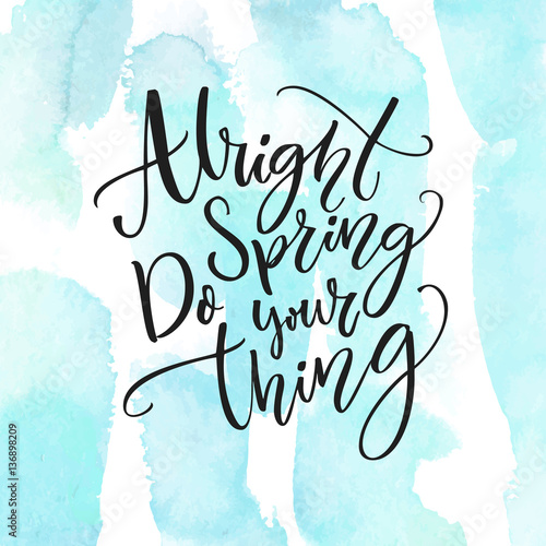 Alright spring, do your thing. Inspiration quote about spring coming. Modern calligraphy at pastel blue watercolor strokes texture