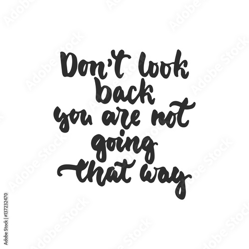 Don't look back you are not going that way - hand drawn lettering phrase isolated on the white background. Fun brush ink inscription for photo overlays, greeting card or t-shirt print, poster design.