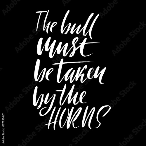 The bull must be taken by the horns. Hand drawn lettering proverb. Vector typography design. Handwritten inscription.
