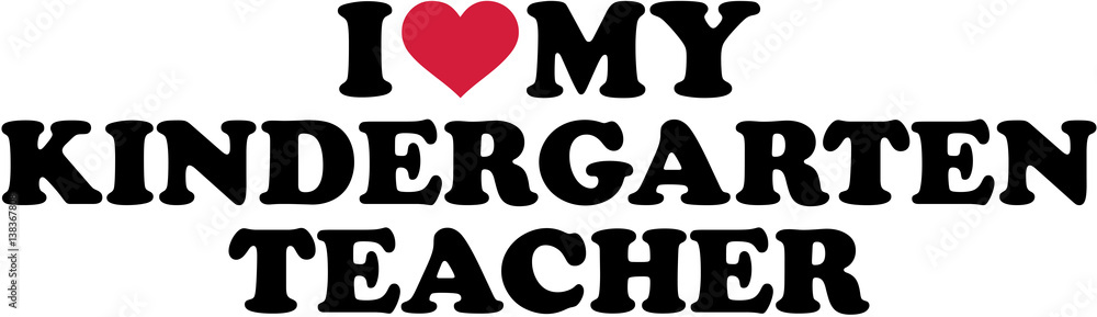 I love my Kindergarten Teacher I love my Kindergarten Teacher