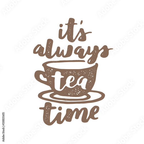 Vector hand written quote about tea. Brush lettering on paper for your design, poster, greeting card or other. It's always tea time.
