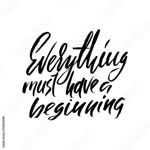 Everything must have a beginning. Hand drawn lettering proverb. Vector typography design. Handwritten inscription.
