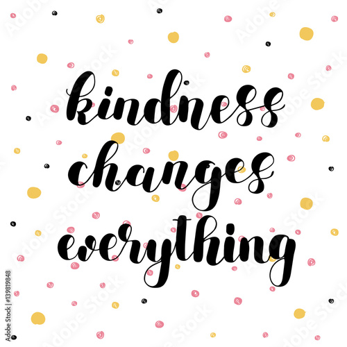 Kindness changes everything.