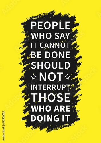 People who say it cannot be done should not interrupt those who are doing it. Motivation quote. Positive (inspirational) affirmation for poster, banner.