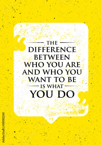 The Difference Between Who You Are And Who You Want To Be Is What You Do. Inspiring Creative Motivation Quote.
