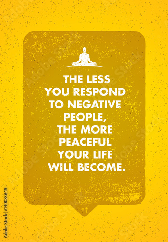 The Less You Respond To Negative People, The More Peaceful Your Life Will Become. Inspiring Creative Motivation Quote.