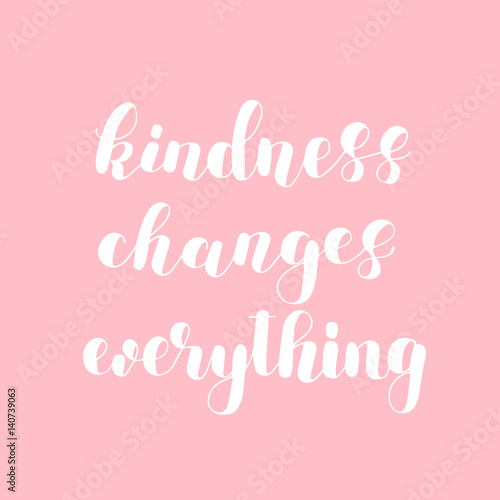 Kindness changes everything.