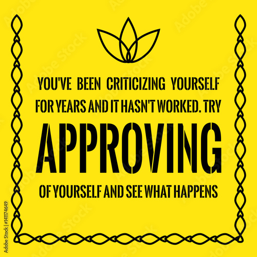 Motivational quote. Success. You've been criticizing yourself for years and it hasn't worked. Try approving of yourself and see what happens.