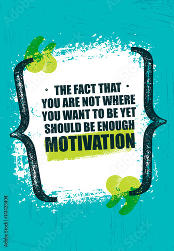 The Fact That You Are Not Where You Want To Be Yet Should Be Enough Motivation. Inspiring Creative Quote Poster.