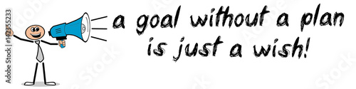a goal without a plan is just a wish!