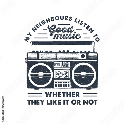 Hand drawn 90s themed badge with boombox recorder textured vector illustration and "My neighbours listen to good music, whether they like it or not" inspirational lettering.
