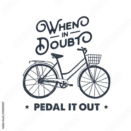 Hand drawn textured vintage label with bicycle vector illustration and inspirational lettering. When in doubt - pedal it out.