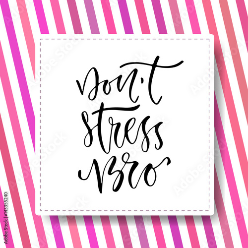 Modern vector lettering. Inspirational hand lettered quote for wall poster. Printable calligraphy phrase. T-shirt print design. Dont stress bro
