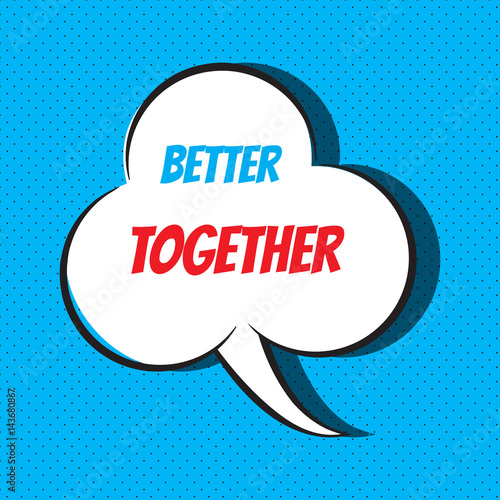 Comic speech bubble with phrase better together 