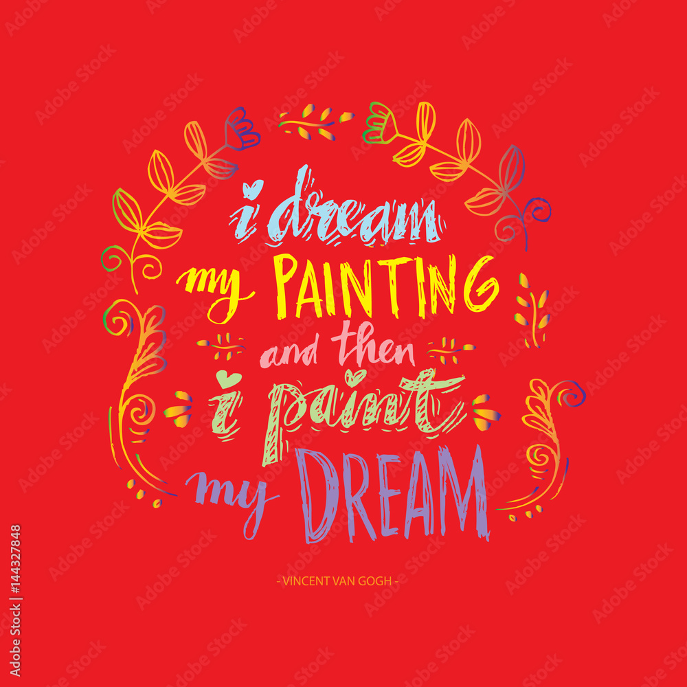  I dream my painting and then i paint my dream.   Modern inspirational quote