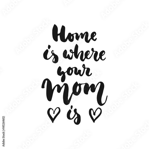 Home is where your Mom - hand drawn lettering phrase isolated on the white background. Fun brush ink inscription for photo overlays  greeting card or t-shirt print  poster design.