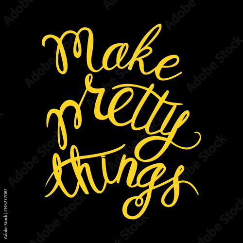 Make pretty things -vector illustration of yellow lettering on black.