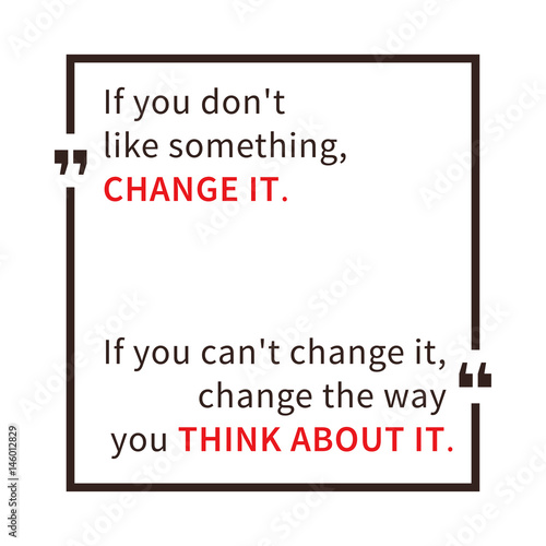 If you don't like something, change it. If you can't change it, change the way you think about it. Inspirational saying. Motivational quote. Creative vector typography concept design illustration