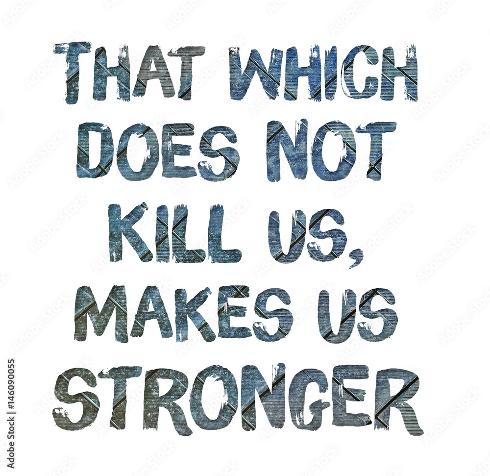 That which does not kill us, makes us stronger