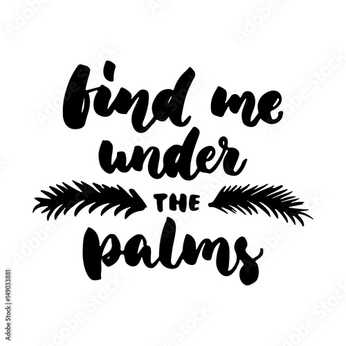 Find me under the palms - hand drawn lettering quote isolated on the white background. Fun brush ink inscription for photo overlays, greeting card or t-shirt print, poster design.
