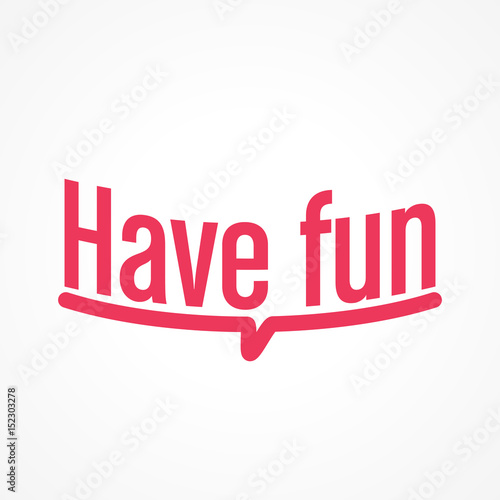 have fun