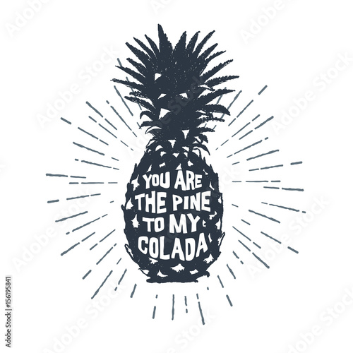 Hand drawn label with textured pineapple vector illustration and "You are the pine to my colada" funny lettering.