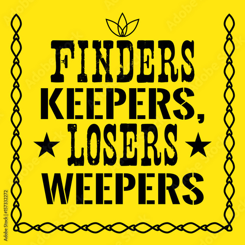 Motivational quote. Finders keepers, losers weepers.