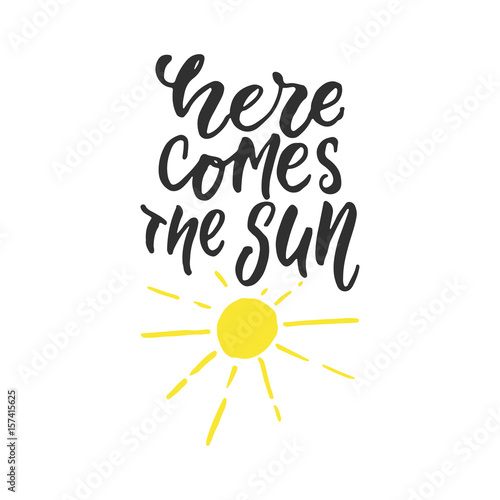 Here comes the sun - hand drawn lettering quote isolated on the white background. Fun brush ink inscription for photo overlays, greeting card or t-shirt print, poster design.