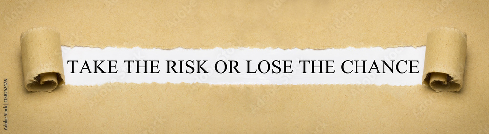 Take the Risk or lose the Chance Take the Risk or lose the Chance