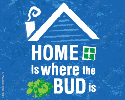 Cannabis graphic. Marijuana home is where the bud is poster for legalization of marijuana. Sweet and honest cannabis messaging that makes you feel good.