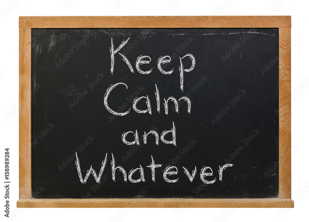 Keep Calm and Whatever written in white chalk on a black chalkboard isolated on white Keep Calm and Whatever written in white chalk on a black chalkboard isolated on white