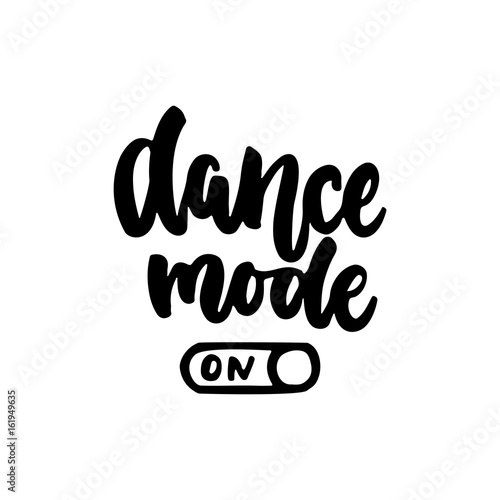 Dance mode on - hand drawn dancing lettering quote isolated on the white background. Fun brush ink inscription for photo overlays, greeting card or t-shirt print, poster design.
