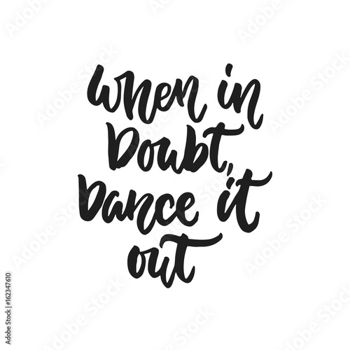 When in doubt, Dance it out - hand drawn dancing lettering quote isolated on the white background. Fun brush ink inscription for photo overlays, greeting card or t-shirt print, poster design.