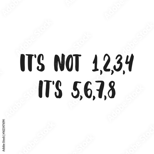 Photo It's not 1, 2, 3, 4, it's 5, 6, 7, 8 - hand drawn dancing lettering quote isolated on the white background