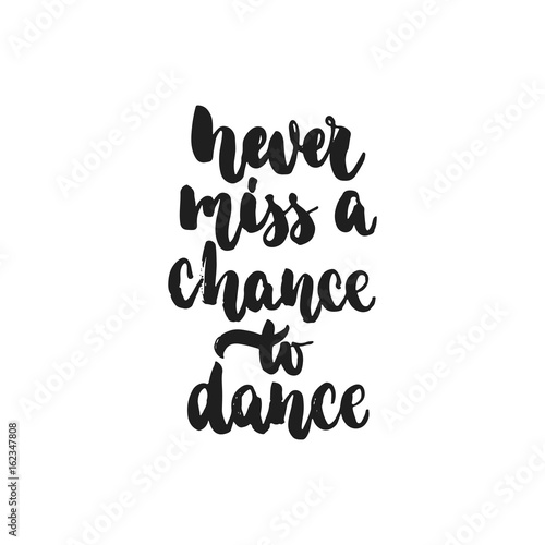 Never miss a chance to dance - hand drawn dancing lettering quote isolated on the white background. Fun brush ink inscription for photo overlays, greeting card or t-shirt print, poster design.