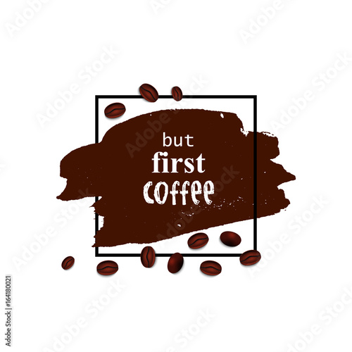 But first coffee. Brown brush stroke and coffee beans. Vector