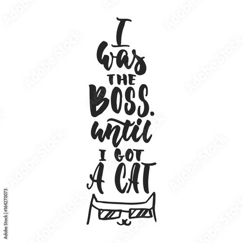 I was the boss, until i got a cat - hand drawn dancing lettering quote isolated on the white background. Fun brush ink inscription for photo overlays, greeting card or t-shirt print, poster design.