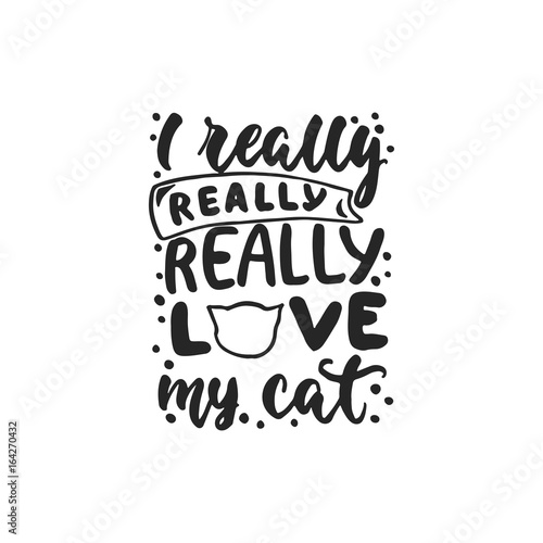 I really love my cat - hand drawn dancing lettering quote isolated on the white background. Fun brush ink inscription for photo overlays, greeting card or t-shirt print, poster design.