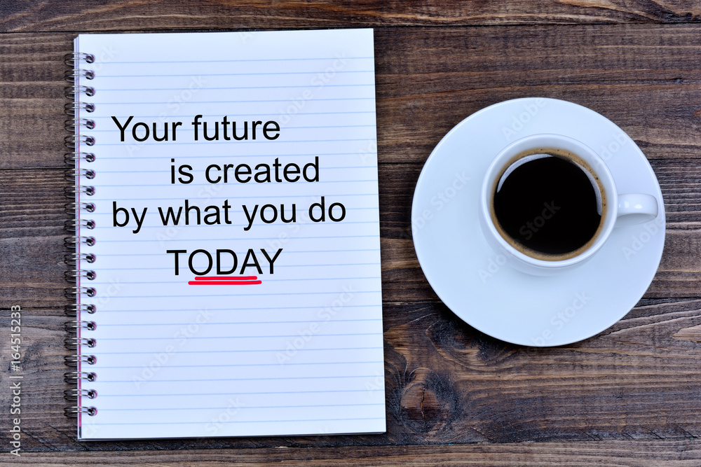 Your future is created by what you do today text on notebook Your future is created by what you do today text on notebook