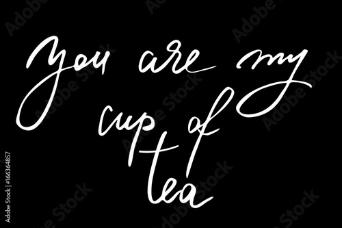 You are my cup of tea. Handwritten white text isolated on black background, vector. Each word is on the different layers