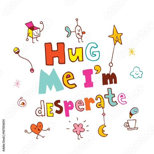 Hug me I'm desperate