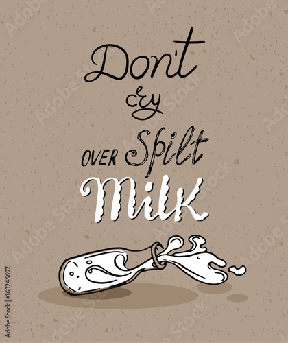 Drawing of overturned milk bottle. Hand lettered English Proverb - Do not cry over spilt Milk.