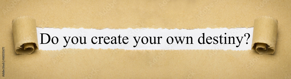 Do you create your own destiny? Do you create your own destiny?