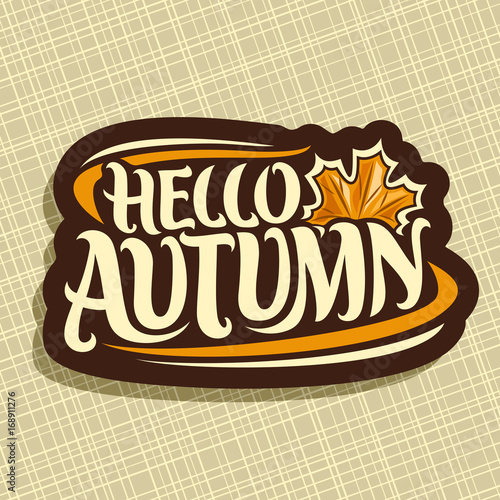 Vector poster for Autumn season: fall logo with maple leaf on beige background, decorative handwritten font for text quote hello autumn, hand lettering typography for autumn sign on geometric pattern.