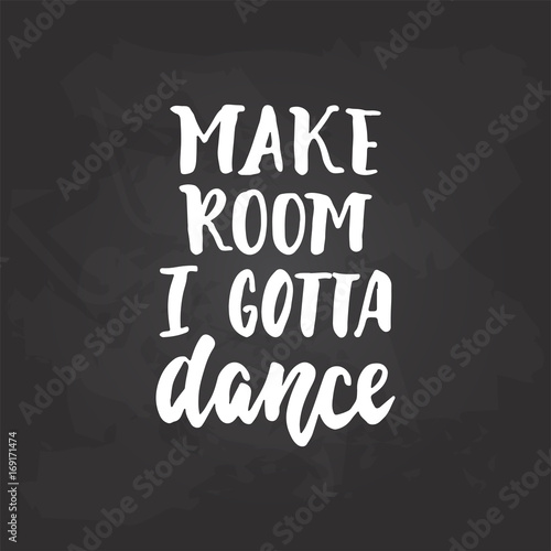 Make room i gotta dance - lettering dancing calligraphy quote drawn by ink in white color on the black chalkboard background. Fun hand drawn lettering inscription.