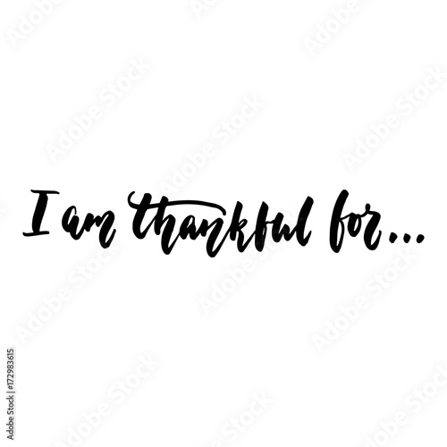 I am thankful for - Thanksgiving hand drawn lettering quote isolated on the white background. Fun brush ink inscription for photo overlays, greeting card or t-shirt print, poster design.