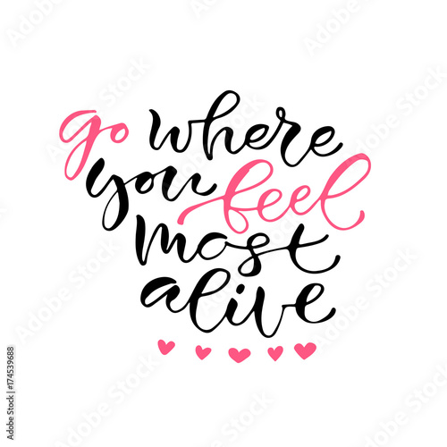 Go where you feel most alive. Handwritten positive quote to printable home decoration, greeting card, t-shirt design. Calligraphy vector illustration.